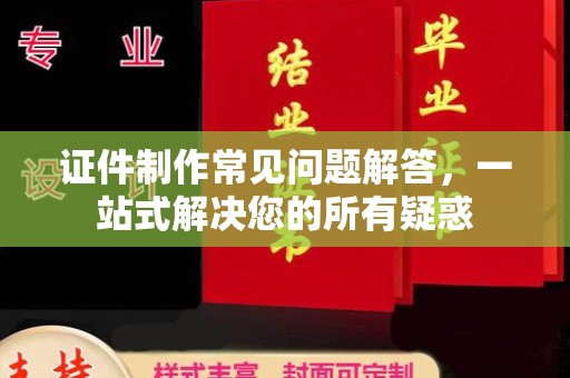 澄迈证件制作常见问题解答，一站式解决您的所有疑惑