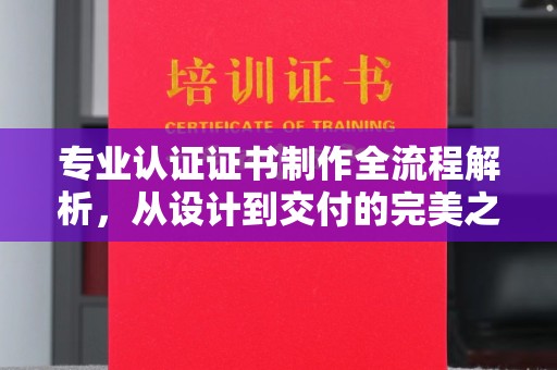 澄迈专业认证证书制作全流程解析，从设计到交付的完美之旅