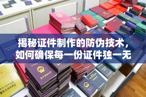 澄迈揭秘证件制作的防伪技术，如何确保每一份证件独一无二