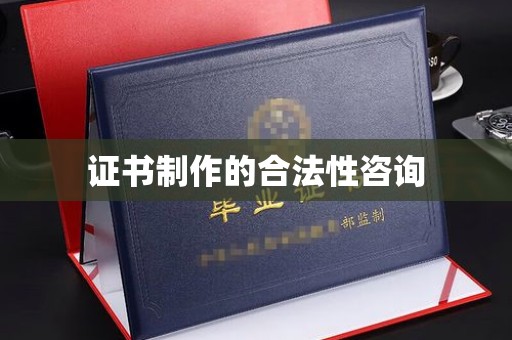澄迈证书制作的合法性咨询