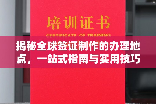 澄迈揭秘全球签证制作的办理地点，一站式指南与实用技巧