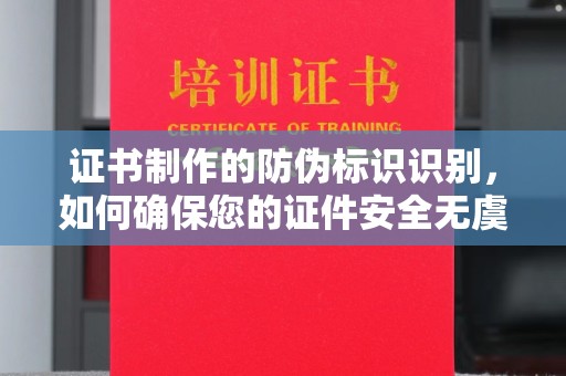 澄迈证书制作的防伪标识识别，如何确保您的证件安全无虞？