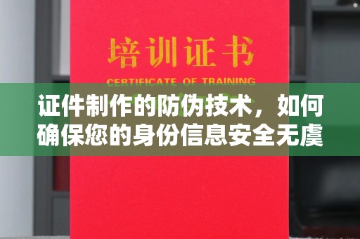 澄迈证件制作的防伪技术，如何确保您的身份信息安全无虞？