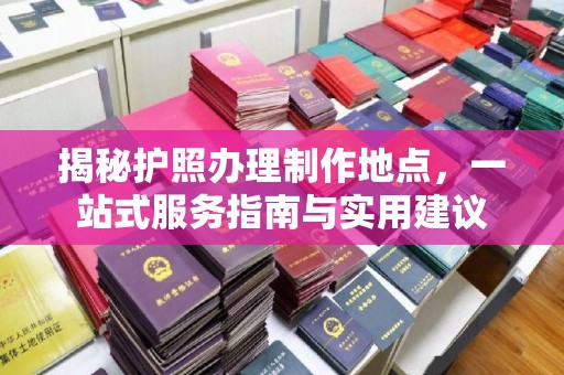 澄迈揭秘护照办理制作地点，一站式服务指南与实用建议