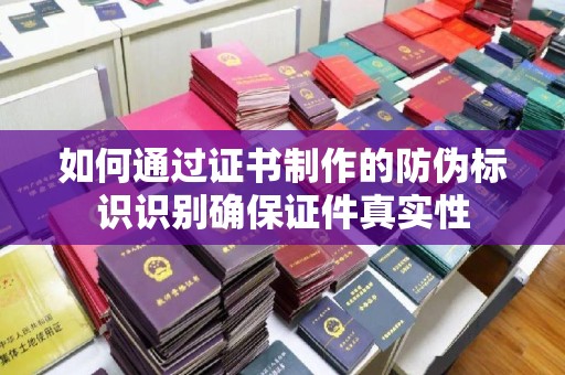 澄迈如何通过证书制作的防伪标识识别确保证件真实性
