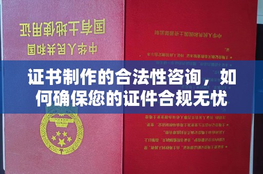 澄迈证书制作的合法性咨询，如何确保您的证件合规无忧