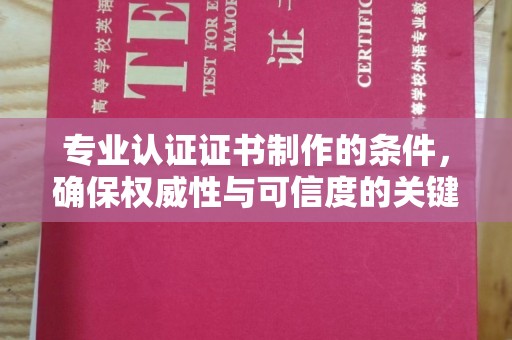 澄迈专业认证证书制作的条件，确保权威性与可信度的关键要素