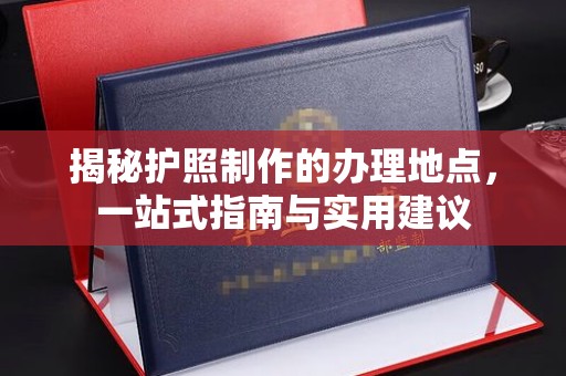 澄迈揭秘护照制作的办理地点，一站式指南与实用建议