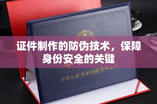 澄迈证件制作的防伪技术，保障身份安全的关键