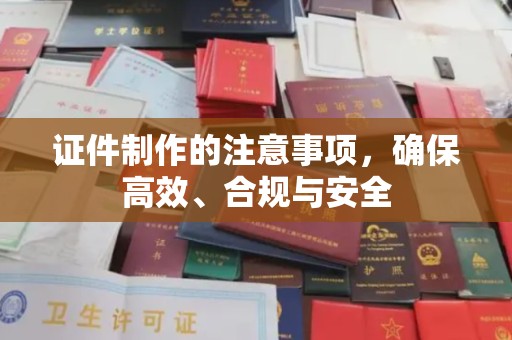 澄迈证件制作的注意事项，确保高效、合规与安全