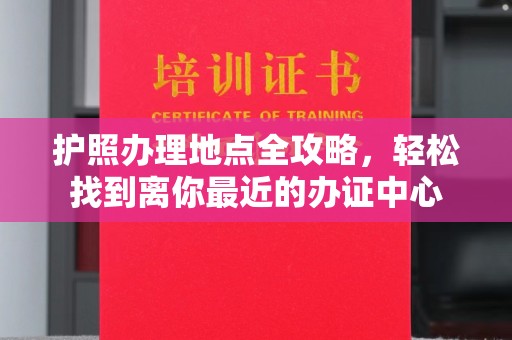 澄迈护照办理地点全攻略，轻松找到离你最近的办证中心